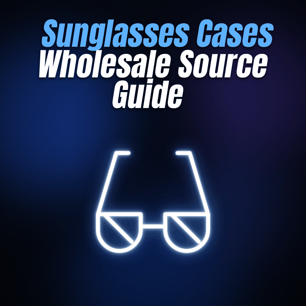 Sunglasses Cases Wholesale Source Guide